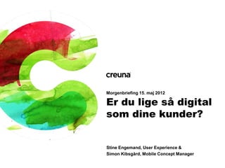 Morgenbriefing 15. maj 2012

Er du lige så digital
som dine kunder?


Stine Engemand, User Experience &
Simon Kibsgård, Mobile Concept Manager
 