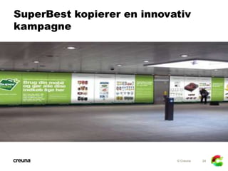 SuperBest kopierer en innovativ
kampagne




                            © Creuna   24
 