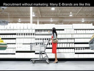 Recruitment without marketing: Many E-Brands are like this