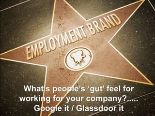 What’s people’s ‘gut’ feel for working for your company?..... Google it / Glassdoor it