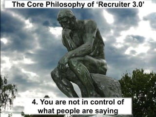 The Core Philosophy of ‘Recruiter 3.0’4. You are not in control of what people are saying