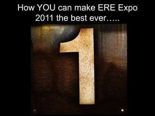 How YOU can make ERE Expo 2011 the best ever…..