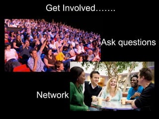 Get Involved…….Ask questionsNetwork