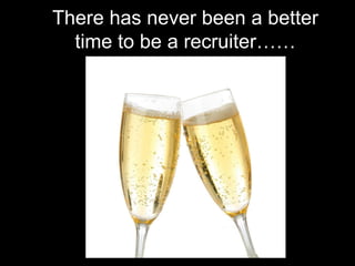 There has never been a better time to be a recruiter……