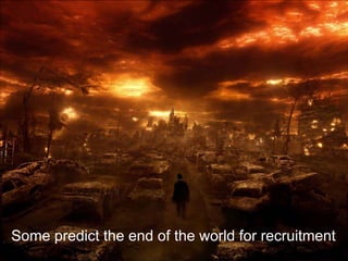 Some predict the end of the world for recruitment