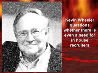 Kevin Wheeler questions whether there is even a need for in house recruiters