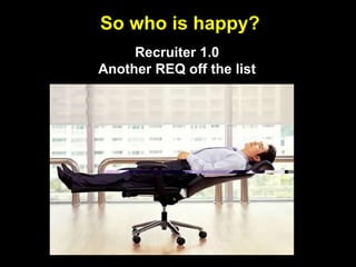 So who is happy?Recruiter 1.0Another REQ off the list