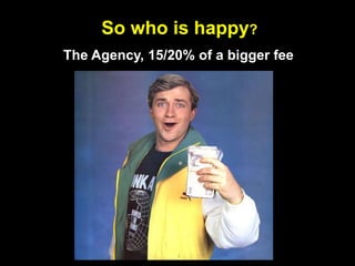 So who is happy?The Agency, 15/20% of a bigger fee