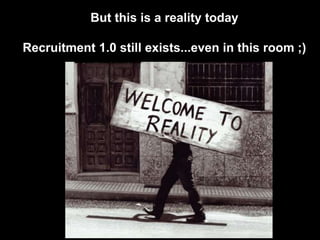 But this is a reality todayRecruitment 1.0 still exists...even in this room ;)
