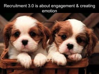 Recruitment 3.0 is about engagement & creating emotion