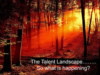 The Talent Landscape…….. So what is happening?
