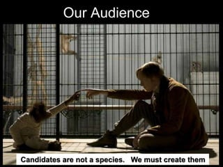 Our AudienceCandidates are not a species.   We must create them