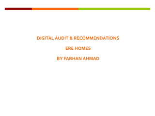 THANK YOU
DIGITAL AUDIT & RECOMMENDATIONS
ERE HOMES
BY FARHAN AHMAD
 