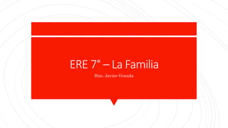ERE 7° – La Familia
Hno. Javier Granda
 