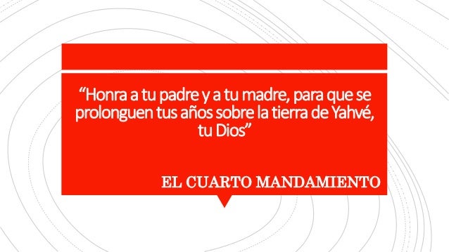 “Honraatupadreyatumadre,paraquese
prolonguentusañossobrelatierradeYahvé,
tuDios”
EL CUARTO MANDAMIENTO
 