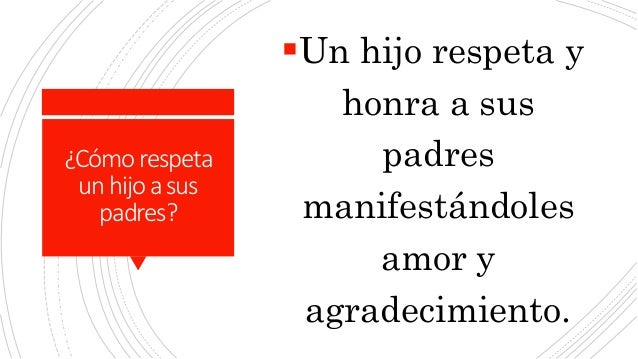 ¿Cómorespeta
unhijoasus
padres?
Un hijo respeta y
honra a sus
padres
manifestándoles
amor y
agradecimiento.
 