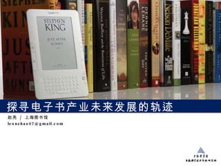 探寻电子书产业未来发展的轨迹 赵亮  /  上海图书馆 [email_address] 