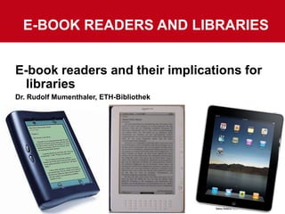 E-BOOK Readers and libraries E-book readers and their implications for libraries Dr. Rudolf Mumenthaler, ETH-Bibliothek 1 7/5/10 