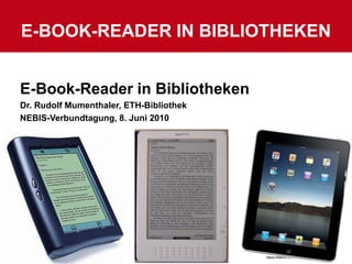 E-BOOK-Reader in Bibliotheken 10.06.2010 1 E-Book-Reader in Bibliotheken Dr. Rudolf Mumenthaler, ETH-Bibliothek NEBIS-Verbundtagung, 8. Juni 2010 