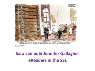 Sara Leniec & Jennifer Gallagher
eReaders in the SSL
 