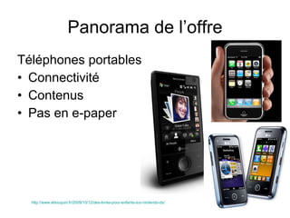 Téléphones portables Connectivité Contenus Pas en e-paper Panorama de l’offre http://www.ebouquin.fr/2009/10/12/des-livres-pour-enfants-sur-nintendo-ds/   