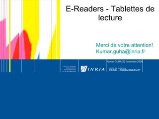 E-Readers - Tablettes de lecture Kumar GUHA 20 novembre 2009 Merci de votre attention! [email_address] 