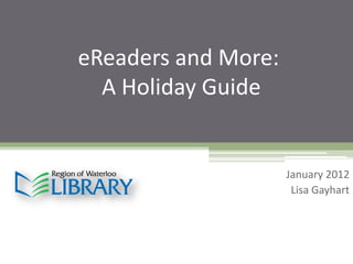 eReaders and More:
  A Holiday Guide


                     January 2012
                      Lisa Gayhart
 