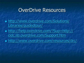 OverDrive Resources

n  http://www.overdrive.com/Solutions/
    Libraries/guidedtour/
n  http://help.overdrive.com/?Sup=http://
    cidc.lib.overdrive.com/Support.htm
n  http://www.overdrive.com/resources/drc/
 
