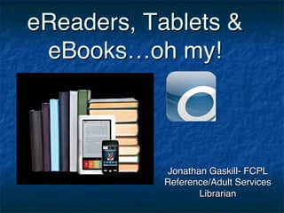 eReaders, Tablets &
 eBooks…oh my!!



             Jonathan Gaskill- FCPL
            Reference/Adult Services
                    Librarian!
 