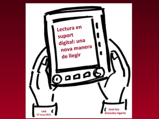 Lectura en suport  digital: una nova manera de llegir José luis  Gonzalez Ugarte UAB 27 Juny 2011 