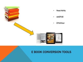•   Read Ability


            •   dotEPUB


            •   EPUB Bud




E BOOK CONVERSION TOOLS
 