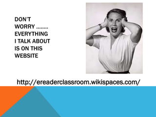 DON’T
WORRY ……..
EVERYTHING
I TALK ABOUT
IS ON THIS
WEBSITE



http://ereaderclassroom.wikispaces.com/
 