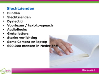Slechtzienden Blinden Slechtzienden Dyslectici Voorlezen / text-to-speach AudioBooks Grote letters  Sterke verlichting Soms Camera en laptop 600.000 mensen in Nederland Doelgroep 4 