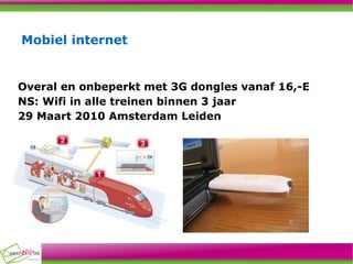 Mobiel internet Overal en onbeperkt met 3G dongles vanaf 16,-E NS: Wifi in alle treinen binnen 3 jaar 29 Maart 2010 Amsterdam Leiden 