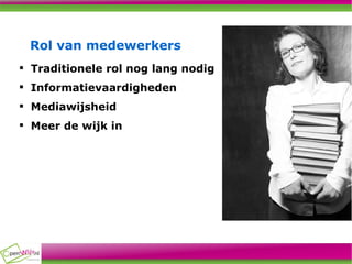 Rol van medewerkers Traditionele rol nog lang nodig Informatievaardigheden Mediawijsheid Meer de wijk in 