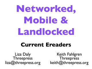 Networked,
      Mobile &
     Landlocked
        Current Ereaders
      Liza Daly           Keith Fahlgren
     Threepress            Threepress
liza@threepress.org   keith@threepress.org
 