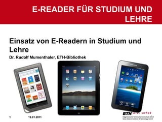 E-Reader für Studium und Lehre 20.01.2011 1 Einsatz von E-Readern in Studium und Lehre Dr. Rudolf Mumenthaler, ETH-Bibliothek 