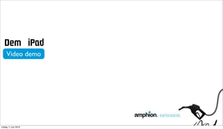 aÉã =ám~Ç
     Video demo



                       ! ! ! " # $ % & ' ( % $ ) *" + %




vrijdag 11 juni 2010
 