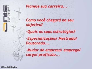 Planeje sua carreira...Onde você que chegar! - Mercado - Estratégias - Plano de ação- Ameaças e Oportunidades (SWOT)@OnisMktDigital
