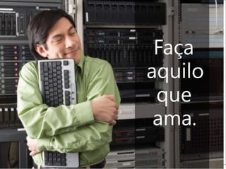 quando se faz o		que se gosta,	faz-se melhor que todos