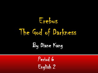 		Erebus The God of Darkness By Diane Kang Period 6 English 2 