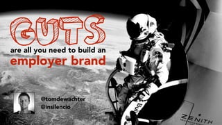 guts
@tomdewachter
@insilencio
are all you need to build an
employer brand
 