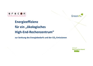 Energieeffizienz 
für ein „ökologisches
High End Rechenzentrum
High‐End‐Rechenzentrum“
zur Senkung des Energiebedarfs und der CO2‐Emissionen
 