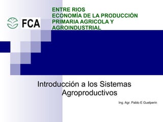 Introducción a los Sistemas Agroproductivos  Ing. Agr. Pablo E Guelperin   ENTRE RIOS  ECONOMÍA DE LA PRODUCCIÓN PRIMARIA AGRICOLA Y AGROINDUSTRIAL 