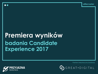 Premiera wyników
badania Candidate
Experience 2017
Partner merytoryczny badania:
 