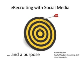 eRecruiting with Social Media … and a purpose Rachel Reuben Rachel Reuben Consulting, LLC SUNY New Paltz 