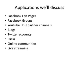 Applications we’ll discuss<br />Facebook Fan Pages<br />Facebook Groups<br />YouTube EDU partner channels<br />Blogs<br />...