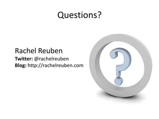 Questions?,[object Object],Rachel Reuben,[object Object],Twitter: @rachelreuben,[object Object],Blog: http://rachelreuben.com,[object Object]