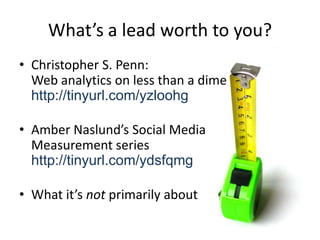What’s a lead worth to you?<br />Christopher S. Penn:Web analytics on less than a dimehttp://tinyurl.com/yzloohg<br />Ambe...