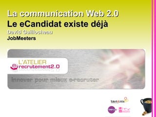La communication Web 2.0  Le eCandidat existe déjà   David Guillocheau  JobMeeters 